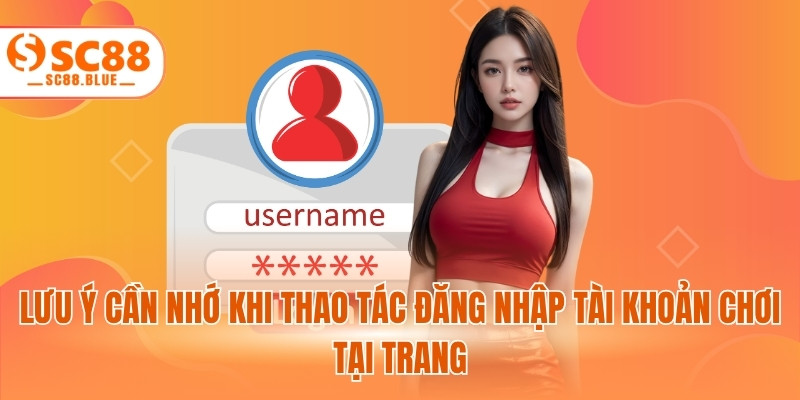 Lưu ý cần nhớ khi thao tác đăng nhập tài khoản chơi tại trang